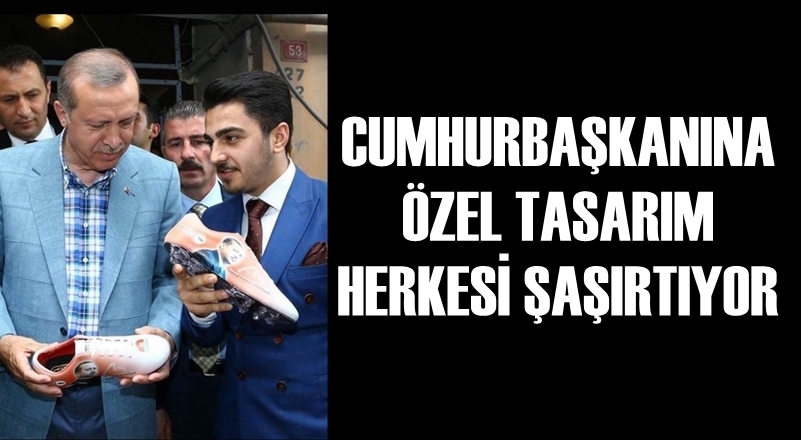 CUMHURBAŞKANINA ÖZEL TASARIM HERKESİ ŞAŞIRTIYOR