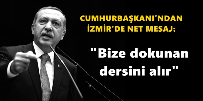 Cumhurbaşkanı'ndan İzmir'de net mesaj: Bize dokunan dersini alır