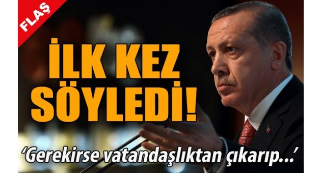 Cumhurbaşkanı: Vatandaşlıktan çıkarmalı