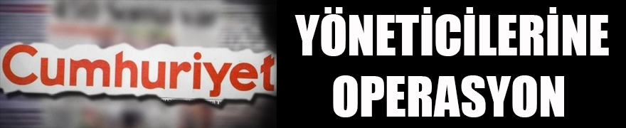 Cumhuriyet Gazetesi yöneticilerine operasyon