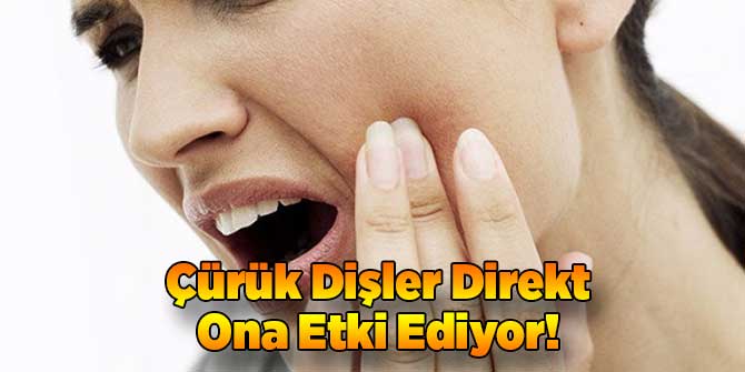 Çürük Dişler Direkt Ona Etki Ediyor!
