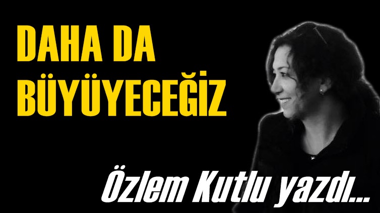 Daha da Büyüyeceğiz..