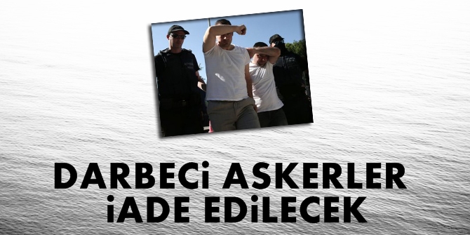 Darbeci askerler iade edilecek!