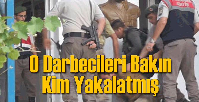 Darbeci Askerleri Bakın Kim Yakalatmış