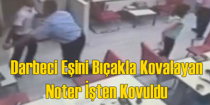 Darbecinin Eşini Bıçakla Kovalayan Noter Kovuldu