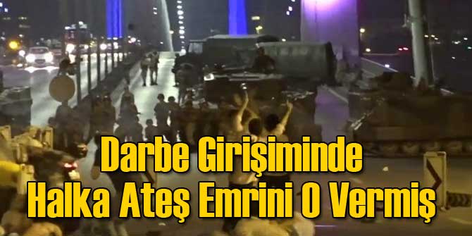 Darbe Girişiminde Halka Ateş Emrini O Vermiş