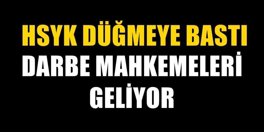 Darbe mahkemeleri geliyor! HSYK düğmeye bastı