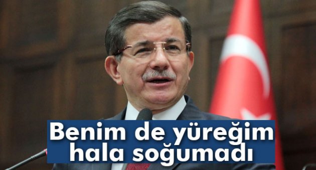 Davutoğlu: &#039;Benim de yüreğim soğumadı&#039;