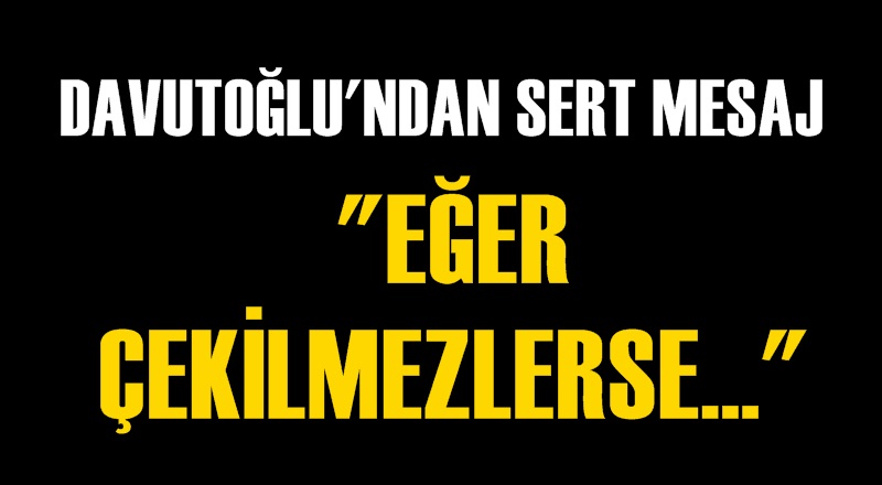 Davutoğlu'ndan sert açıklama: ''Eğer çekilmezlerse''