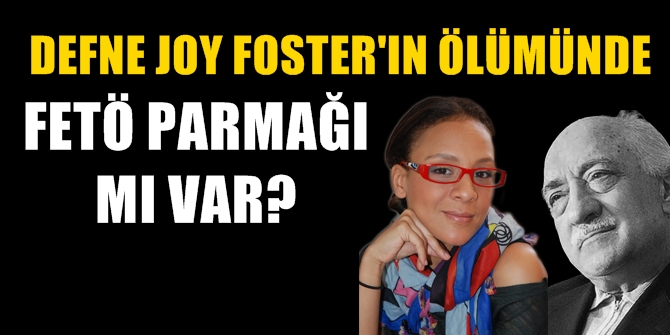 Defne Joy Foster&#039;ın ölümünde FETÖ parmağı mı var?