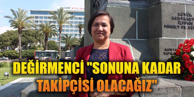DEĞİRMENCİ SONUNA KADAR TAKİPÇİSİ OLACAĞIZ
