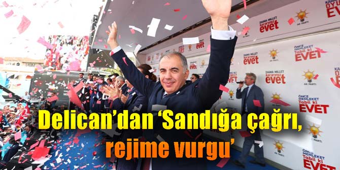 Delican’dan ‘Sandığa çağrı, rejime vurgu’