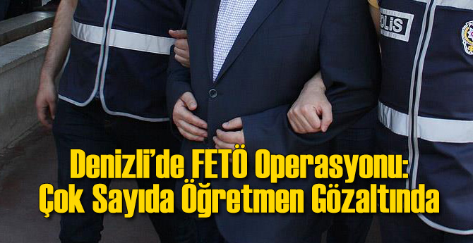 Denizli'de FETÖ Operasyonu: 26 Öğretmen Gözaltında