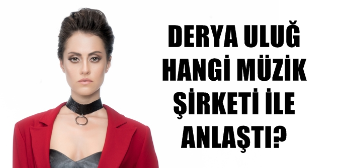 DERYA ULUĞ HANGİ MÜZİK ŞİRKETİ İLE ANLAŞTI?
