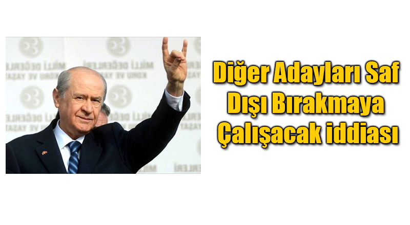 Devlet Bahçeli'den Diğer Adayları Saf Dışı Bıraktırma Planı