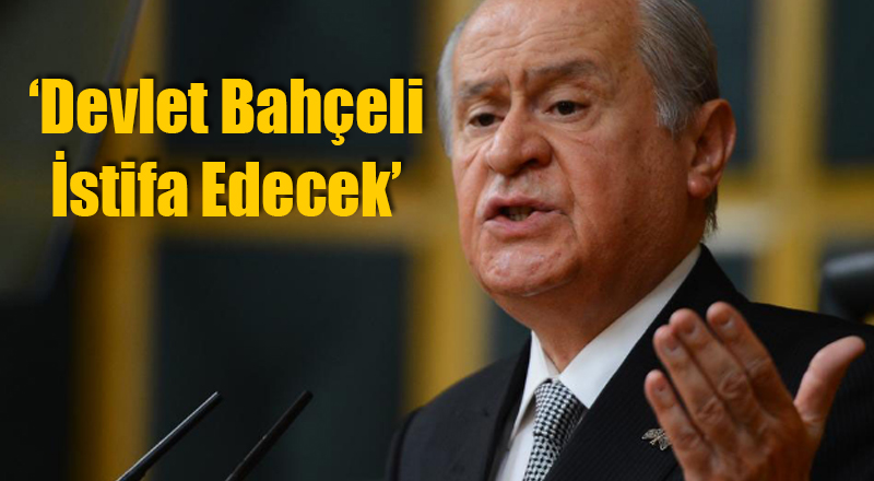 'Devlet Bahçeli İstifa Edecek'