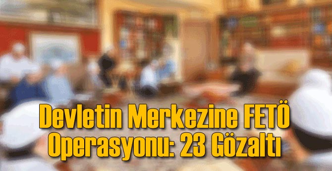 Devletin Merkezine FETÖ Operasyonu