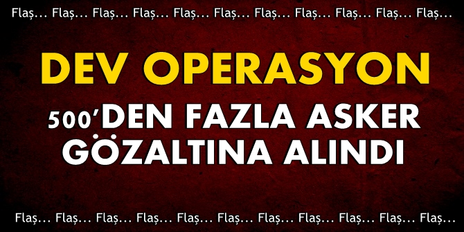 Dev operasyon! 500'den fazla asker gözaltına alındı!