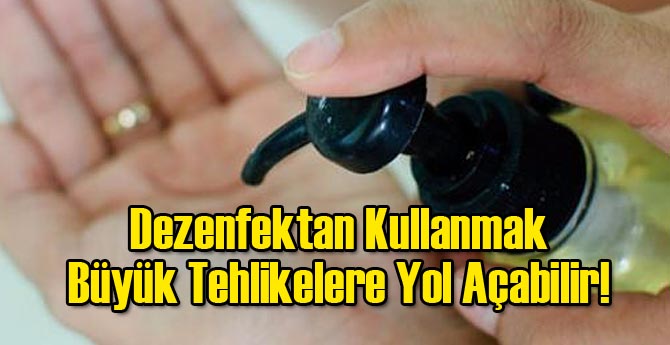 Dezenfektan Kullanmak Büyük Tehlikelere Yol Açabilir!