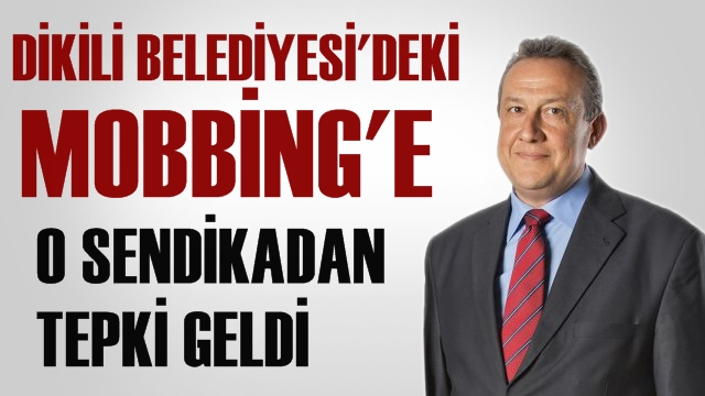 Dikili Belediyesi'ndeki Mobbing 'e O Sendikadan Sert Tepki