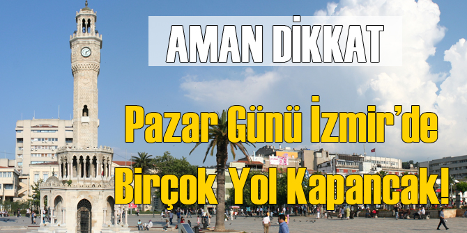 Dikkat 4 Eylül'de İzmir'de Bazı Yollar Kapanacak