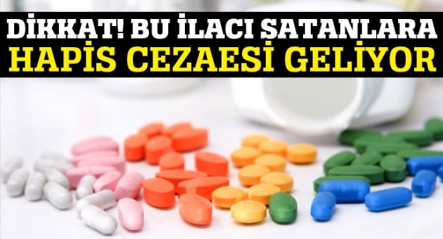 Dikkat! Bu ilacı satanlara hapis cezası geliyor