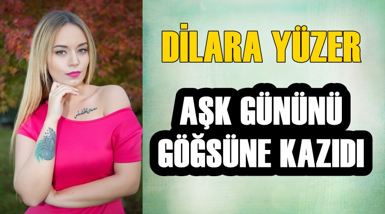 Dilara Yüzer, aşk gününü göğsüne kazıdı