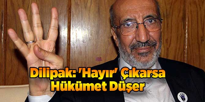 Dilipak: 'Hayır' Çıkarsa Hükümet Düşer