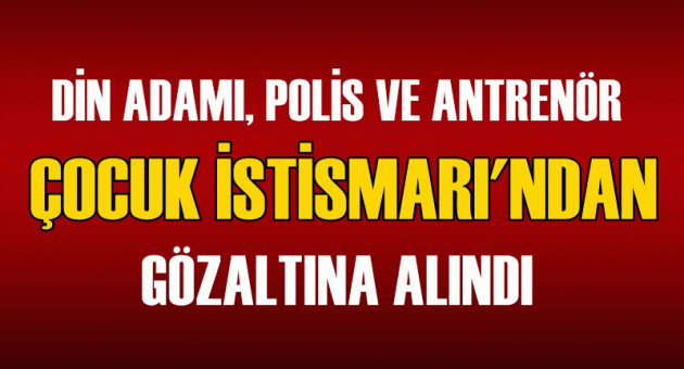 Din adamı, polis ve antrenör çocuk istismarından gözaltına alındı