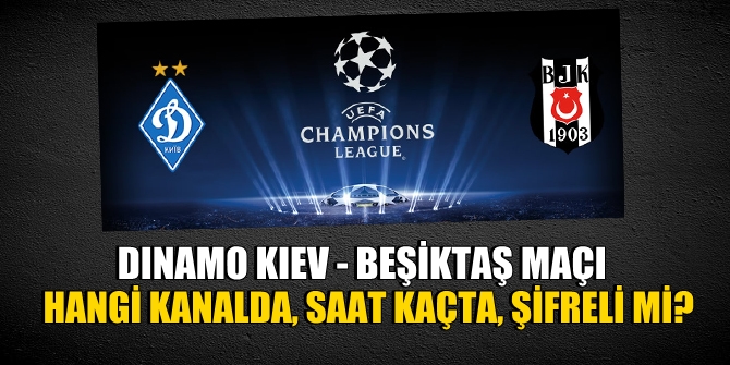 DINAMO KIEV - BEŞİKTAŞ MAÇI HANGİ KANALDA, ST KAÇTA, ŞİFRELİ Mİ?