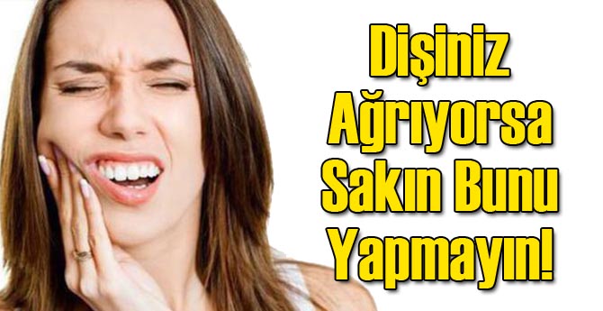 Dişiniz Ağrıyorsa Bunu Sakın Yapmayın!
