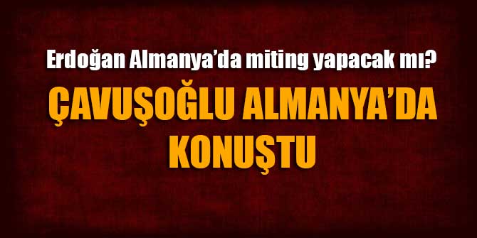 Dışişleri Bakanı Mevlüt Çavuşoğlu'ndan Almanya açıklaması