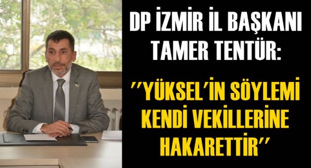 DP İZMİR İL BAŞKANI TAMER TENTÜR:  'YÜKSEL'İN SÖYLEMİ KENDİ VEKİLLERİNE HAKARETTİR'