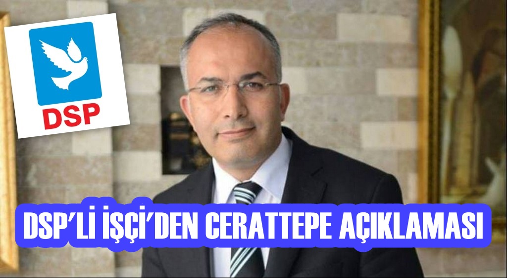 DSP'Lİ İŞÇİ'DEN CERATTEPE AÇIKLAMASI