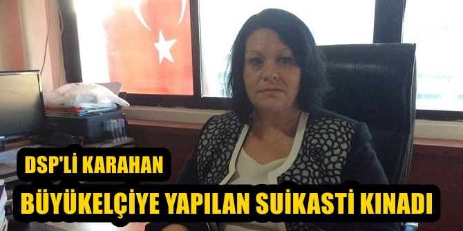 DSP&#039;li Karahan, Büyükelçi Karlov&#039;a yapılan suikasti kınadı