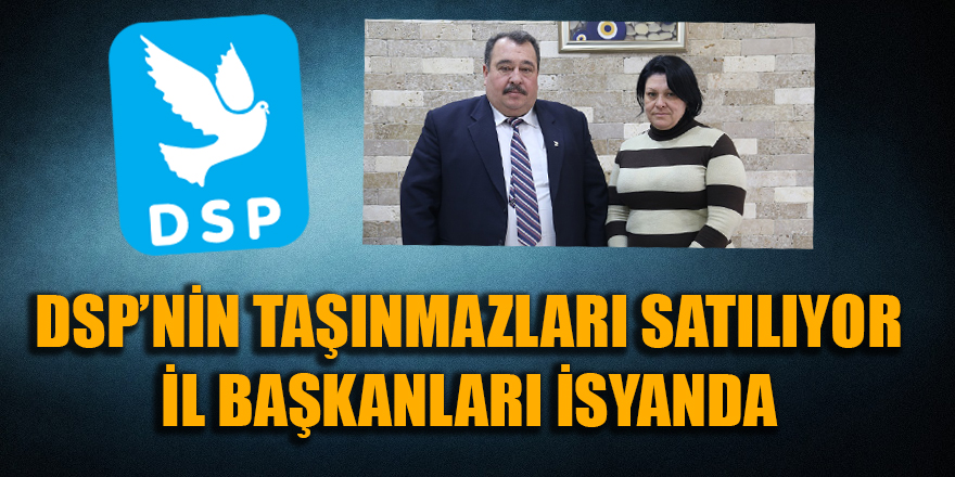 DSP'nin taşınmazları satılıyor; il başkanları isyanda