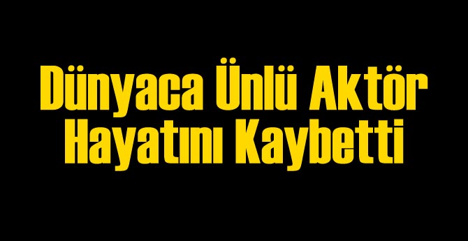 Dünyaca Ünlü Aktör Vefat Etti!