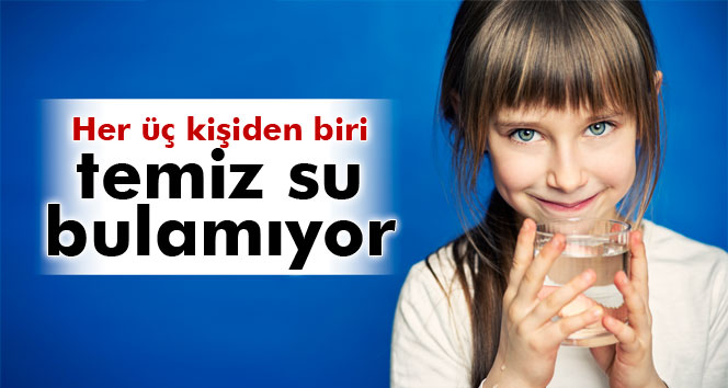 Dünyada her üç kişiden biri temiz su bulamıyor