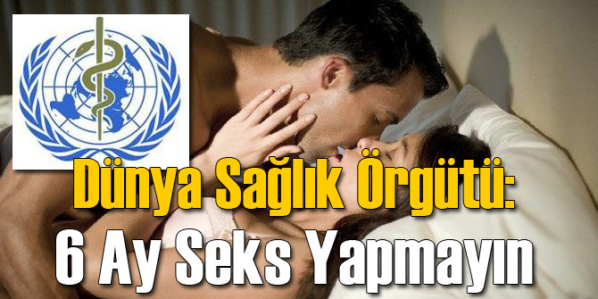 Dünya Sağlık Örgütü: 6 Ay Seks Yapmayın