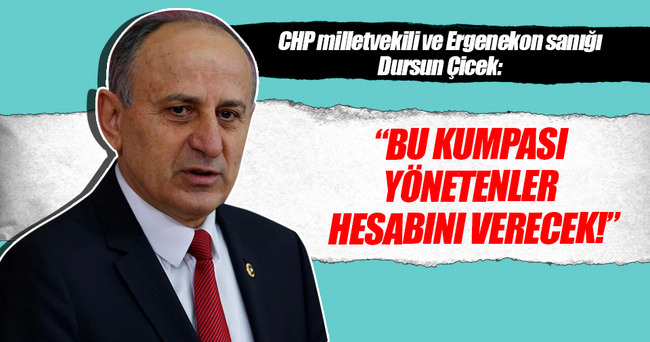 Dursun Çiçek: Bu kumpası yönetenler hesabını verecek