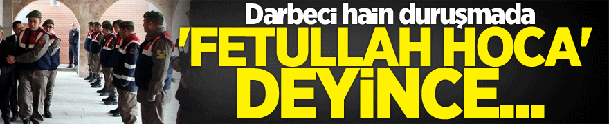 duruşmada 'Fetullah Hoca' deyince...