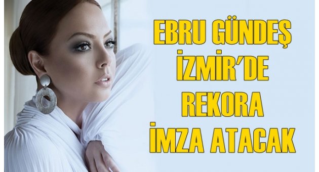 EBRU GÜNDEŞ iZMİR'DE REKORA İMZA ATACAK