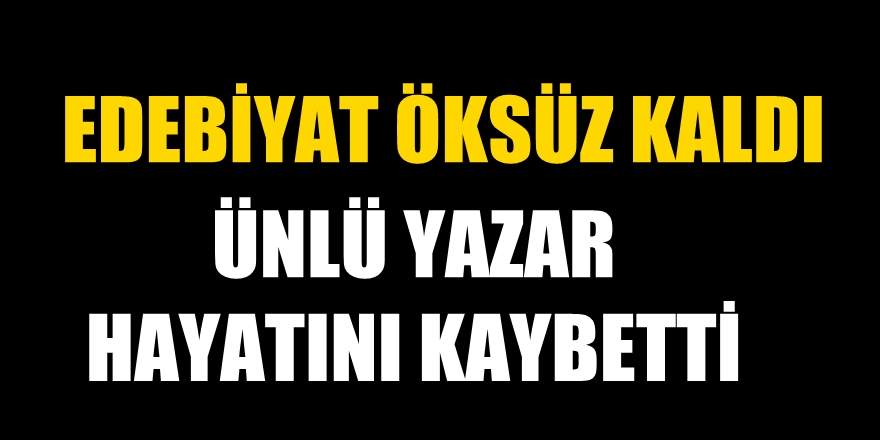 Edebiyat öksüz kaldı! Ünlü yazar hayatını kaybetti