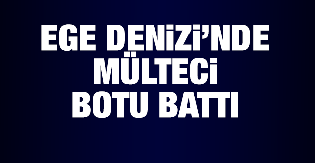 EGE DENİZİNDE BOT BATTI