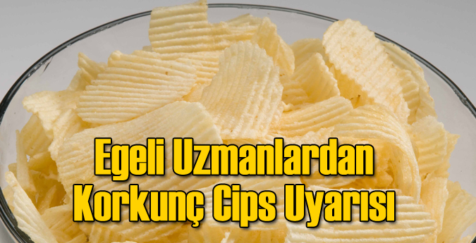 Egeli Uzmanlardan Korkunç Cips Uyarısı