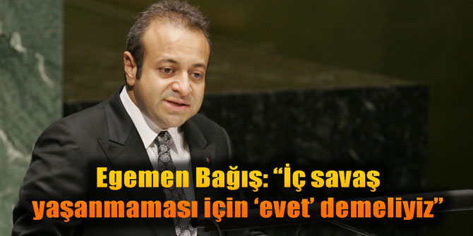 Egemen Bağış: İç savaş yaşanmaması için 'evet' demeliyiz