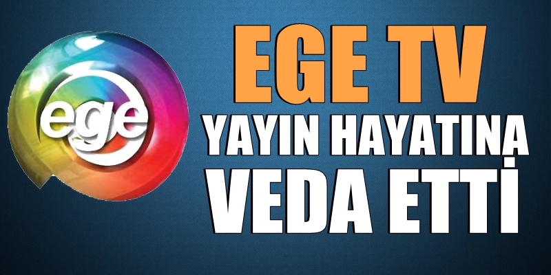 Ege TV, yayın hayatına veda etti!