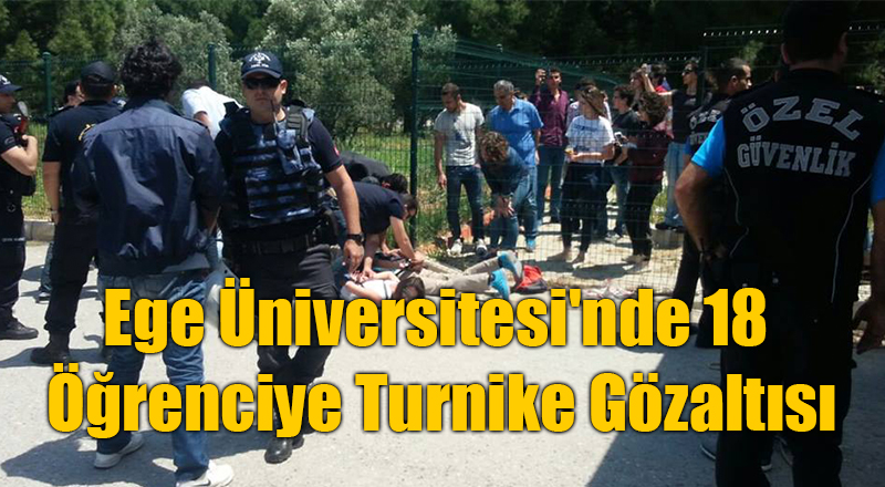 Ege Üniversitesi&#039;nde 18 Öğrenciye Turnike Gözaltısı