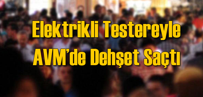 Elektrikli Testereyle AVM'de Vahşet