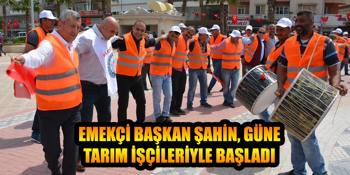 EMEKÇİ BAŞKAN ŞAHİN, GÜNE TARIM İŞÇİLERİYLE BAŞLADI